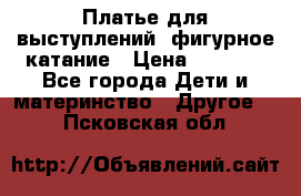 Платье для выступлений, фигурное катание › Цена ­ 9 500 - Все города Дети и материнство » Другое   . Псковская обл.